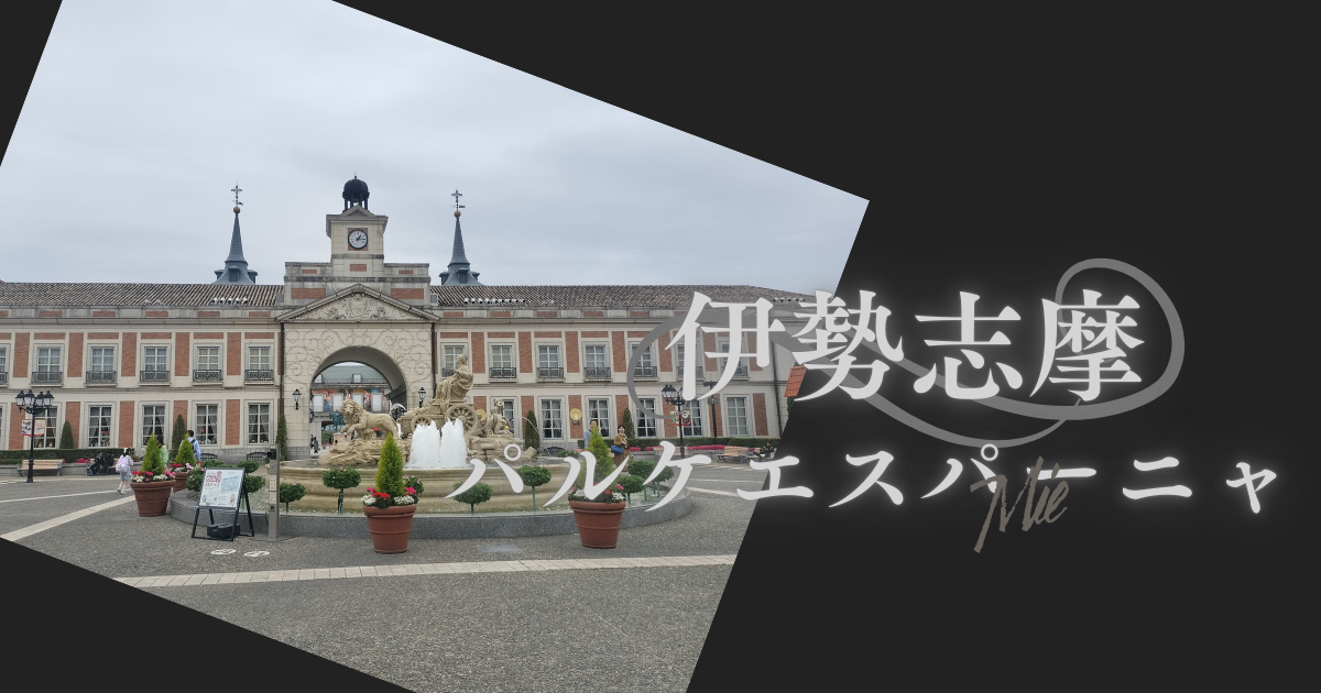 伊勢志摩に泊三日～パルケエスパーニャ編～